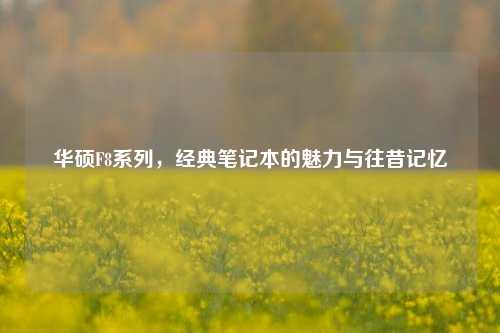 华硕F8系列，经典笔记本的魅力与往昔记忆