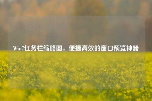 Win7任务栏缩略图,便捷高效的窗口预览神器