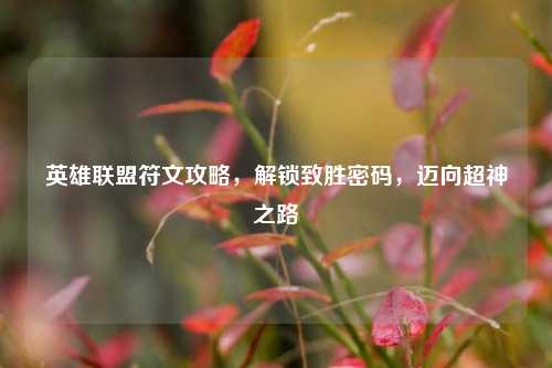英雄联盟符文攻略,解锁致胜密码,迈向超神之路