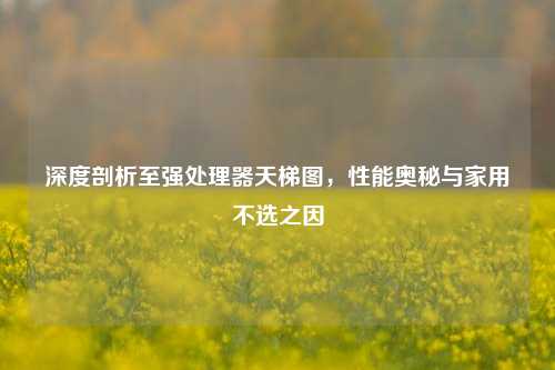深度剖析至强处理器天梯图，性能奥秘与家用不选之因