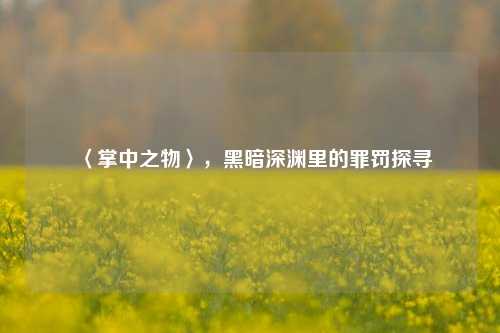 〈掌中之物〉,黑暗深渊里的罪罚探寻