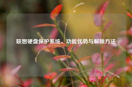 联想硬盘保护系统，功能优势与解除方法