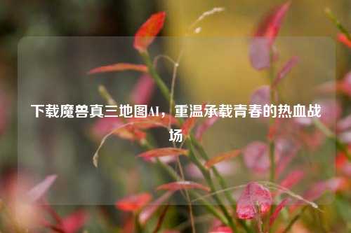 下载魔兽真三地图AI,重温承载青春的热血战场