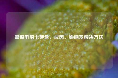 警惕电脑卡硬盘，成因、影响及解决方法