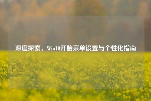 深度探索,Win10开始菜单设置与个性化指南