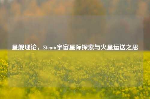 星舰理论，Steam宇宙星际探索与火星运送之思