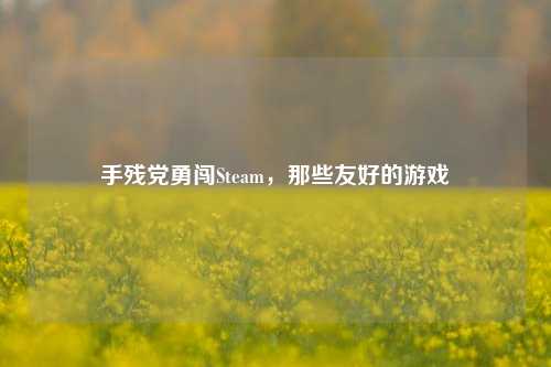 手残党勇闯Steam，那些友好的游戏