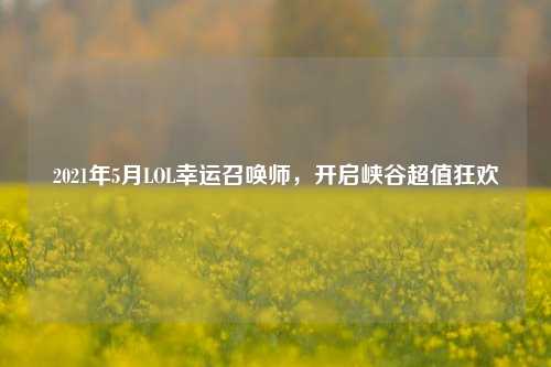2021年5月LOL幸运召唤师,开启峡谷超值狂欢