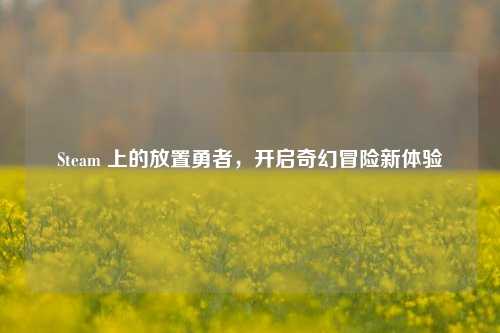 Steam 上的放置勇者，开启奇幻冒险新体验