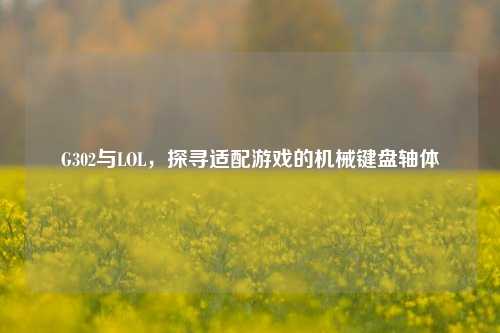 G302与LOL，探寻适配游戏的机械键盘轴体