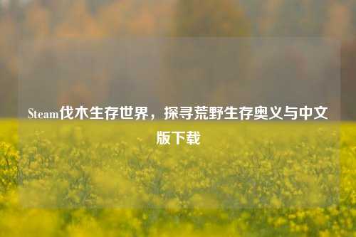 Steam伐木生存世界,探寻荒野生存奥义与中文版下载