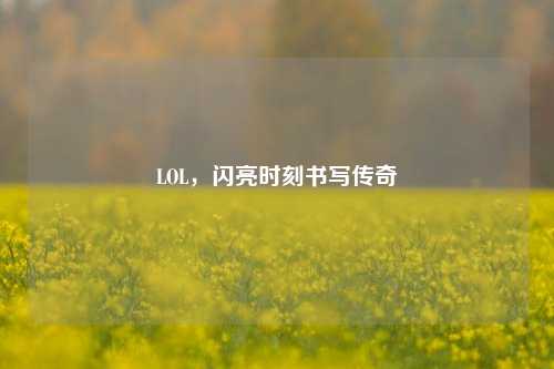 LOL，闪亮时刻书写传奇
