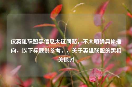 仅英雄联盟黑信息太过简略,不太明确具体指向,以下标题供参考,,关于英雄联盟的黑相关探讨