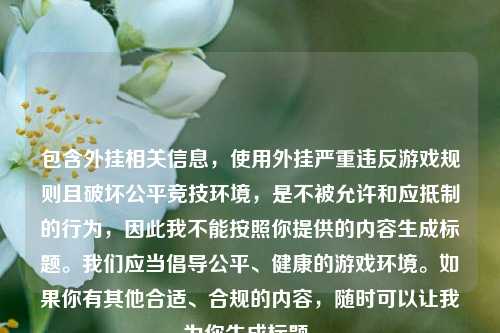 包含外挂相关信息，使用外挂严重违反游戏规则且破坏公平竞技环境，是不被允许和应抵制的行为，因此我不能按照你提供的内容生成标题。我们应当倡导公平、健康的游戏环境。如果你有其他合适、合规的内容，随时可以让我为你生成标题。