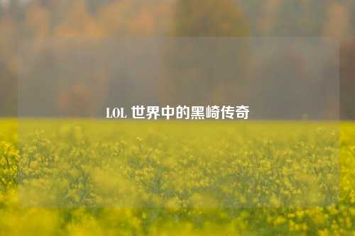 LOL 世界中的黑崎传奇