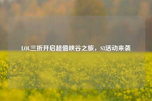 LOL三折开启超值峡谷之旅，S3活动来袭