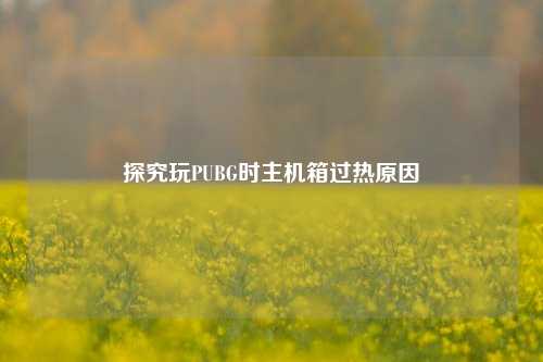 探究玩PUBG时主机箱过热原因