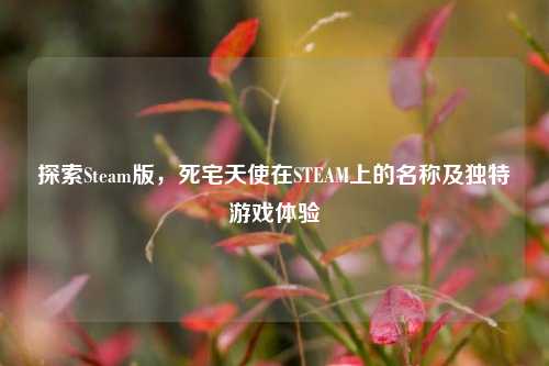 探索Steam版,死宅天使在STEAM上的名称及独特游戏体验