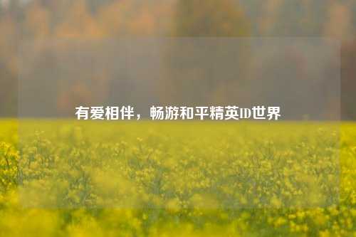 有爱相伴，畅游和平精英ID世界