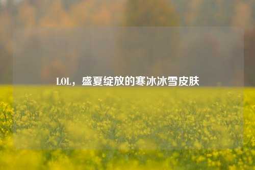 LOL,盛夏绽放的寒冰冰雪皮肤