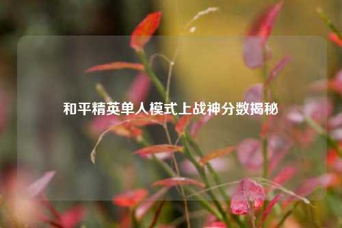 和平精英单人模式上战神分数揭秘