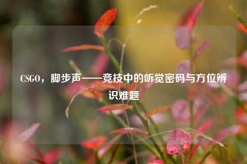CSGO，脚步声——竞技中的听觉密码与方位辨识难题