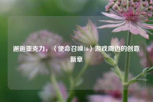 邂逅亚克力,〈使命召唤16〉游戏周边的创意新章