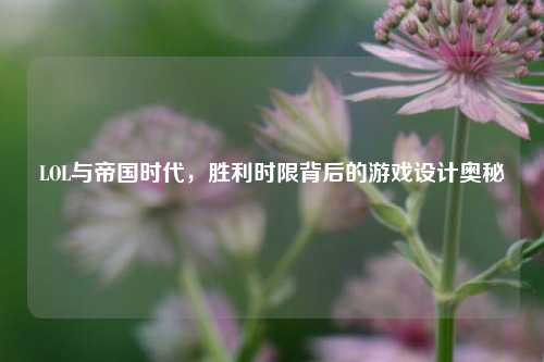 LOL与帝国时代，胜利时限背后的游戏设计奥秘