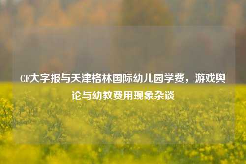 CF大字报与天津格林国际幼儿园学费，游戏舆论与幼教费用现象杂谈
