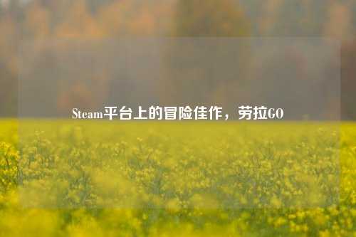 Steam平台上的冒险佳作，劳拉GO
