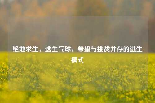绝地求生，逃生气球，希望与挑战并存的逃生模式