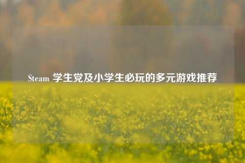 Steam 学生党及小学生必玩的多元游戏推荐