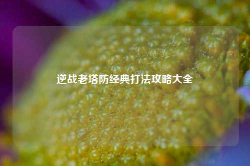 逆战老塔防经典打法攻略大全