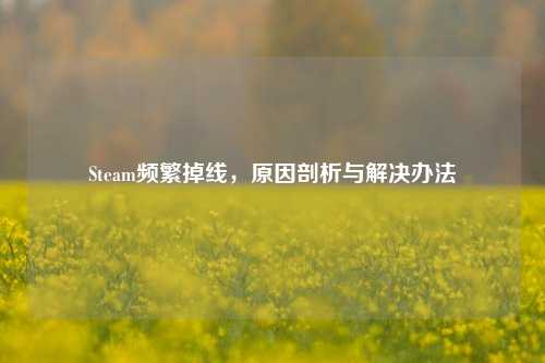 Steam频繁掉线，原因剖析与解决办法