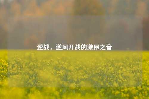 逆战，逆风开战的激昂之音