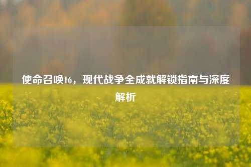 使命召唤16，现代战争全成就解锁指南与深度解析