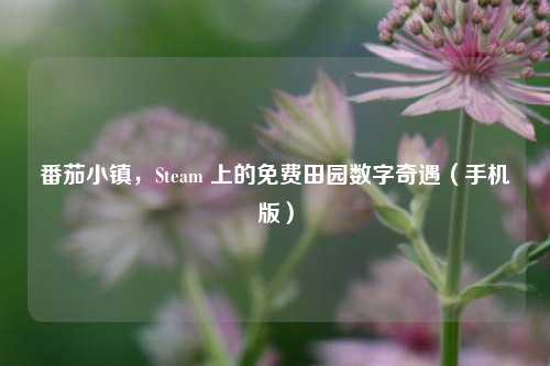 番茄小镇，Steam 上的免费田园数字奇遇（手机版）