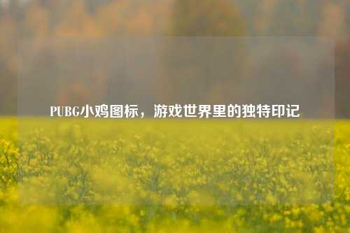 PUBG小鸡图标，游戏世界里的独特印记