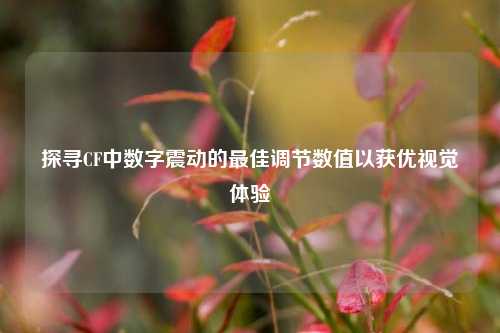 探寻CF中数字震动的最佳调节数值以获优视觉体验