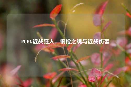PUBG近战狂人，钢枪之魂与近战伤害