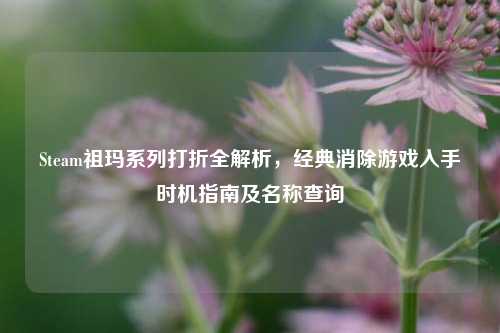 Steam祖玛系列打折全解析,经典消除游戏入手时机指南及名称查询