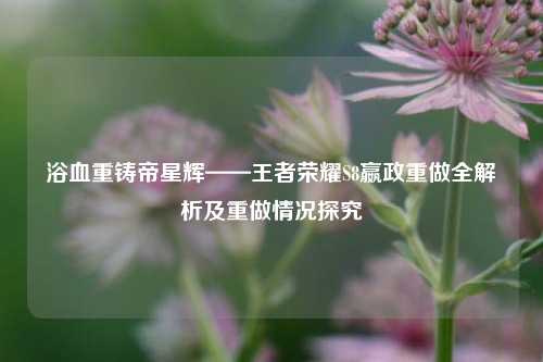 浴血重铸帝星辉——王者荣耀S8嬴政重做全解析及重做情况探究